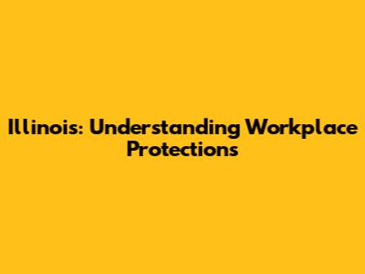 Illinois: Understanding Workplace Protections