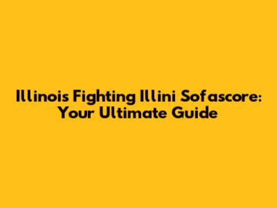 Illinois Fighting Illini Sofascore: Your Ultimate Guide