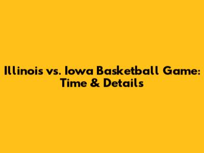 Illinois vs. Iowa Basketball Game: Time & Details