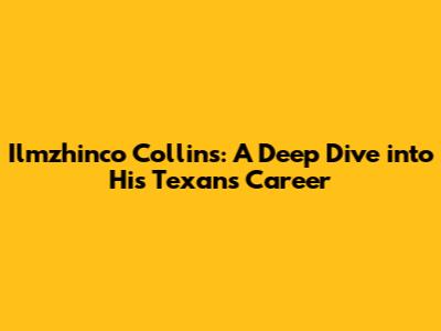 Ilmzhinco Collins: A Deep Dive into His Texans Career