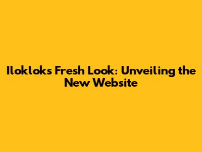 Iloklok's Fresh Look: Unveiling the New Website