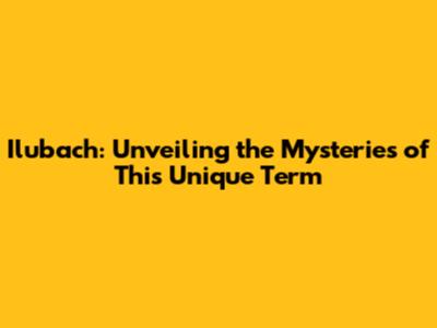 Ilubach: Unveiling the Mysteries of This Unique Term