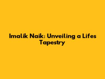 Imalik Naik: Unveiling a Life's Tapestry