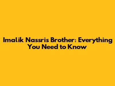 Imalik Nassri's Brother: Everything You Need to Know