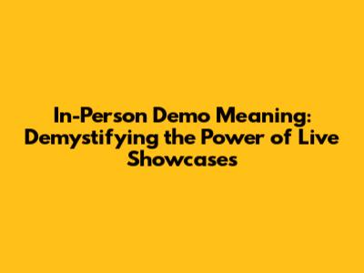 In-Person Demo Meaning: Demystifying the Power of Live Showcases