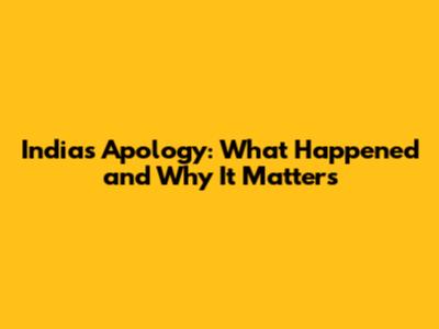 India's Apology: What Happened and Why It Matters
