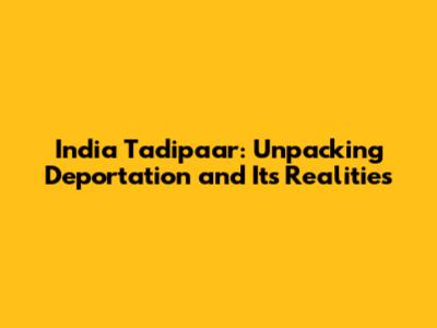 India Tadipaar: Unpacking Deportation and Its Realities