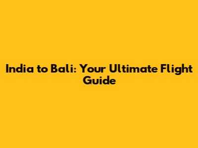 India to Bali: Your Ultimate Flight Guide
