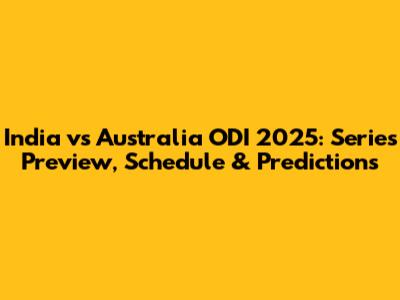 India vs Australia ODI 2025: Series Preview, Schedule & Predictions
