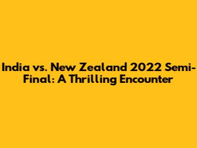 India vs. New Zealand 2022 Semi-Final: A Thrilling Encounter