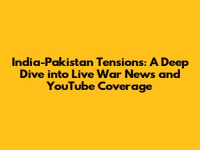 India-Pakistan Tensions: A Deep Dive into Live War News and YouTube Coverage