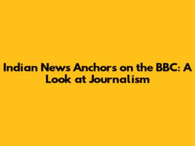 Indian News Anchors on the BBC: A Look at Journalism