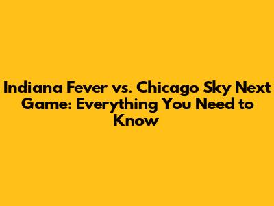 Indiana Fever vs. Chicago Sky Next Game: Everything You Need to Know