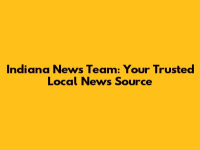 Indiana News Team: Your Trusted Local News Source