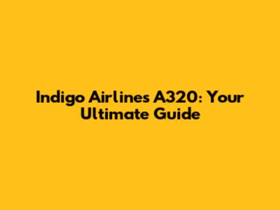 Indigo Airlines A320: Your Ultimate Guide