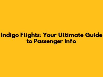 Indigo Flights: Your Ultimate Guide to Passenger Info
