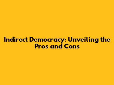 Indirect Democracy: Unveiling the Pros and Cons
