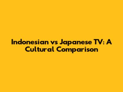 Indonesian vs Japanese TV: A Cultural Comparison