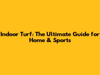 Indoor Turf: The Ultimate Guide for Home & Sports
