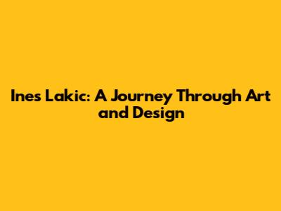 Ines Lakic: A Journey Through Art and Design