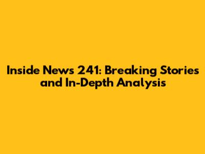 Inside News 241: Breaking Stories and In-Depth Analysis