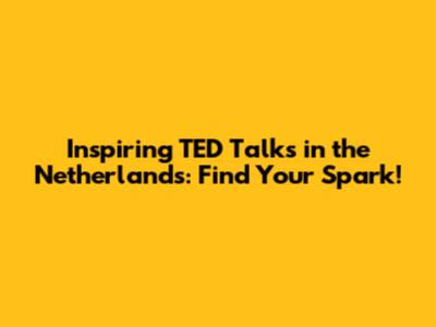 Inspiring TED Talks in the Netherlands: Find Your Spark!