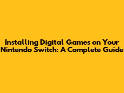 Installing Digital Games on Your Nintendo Switch: A Complete Guide