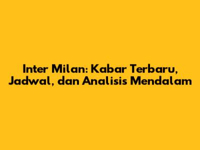 Inter Milan: Kabar Terbaru, Jadwal, dan Analisis Mendalam