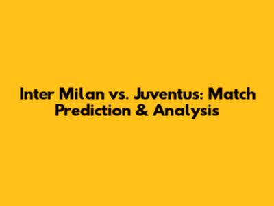 Inter Milan vs. Juventus: Match Prediction & Analysis