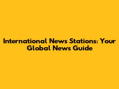 International News Stations: Your Global News Guide