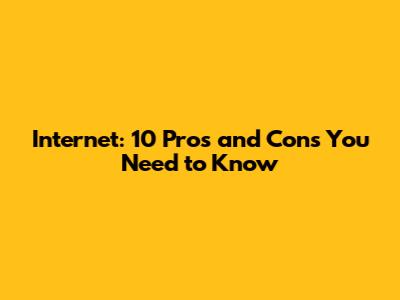 Internet: 10 Pros and Cons You Need to Know