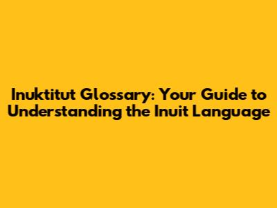 Inuktitut Glossary: Your Guide to Understanding the Inuit Language