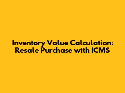 Inventory Value Calculation: Resale Purchase with ICMS