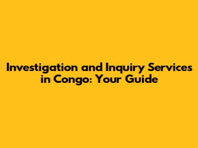 Investigation and Inquiry Services in Congo: Your Guide