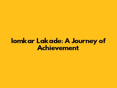 Iomkar Lakade: A Journey of Achievement