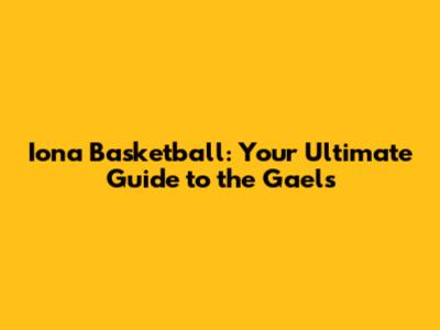 Iona Basketball: Your Ultimate Guide to the Gaels
