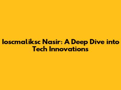 Ioscmaliksc Nasir: A Deep Dive into Tech Innovations