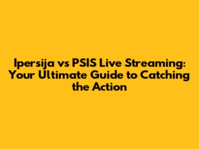 Ipersija vs PSIS Live Streaming: Your Ultimate Guide to Catching the Action