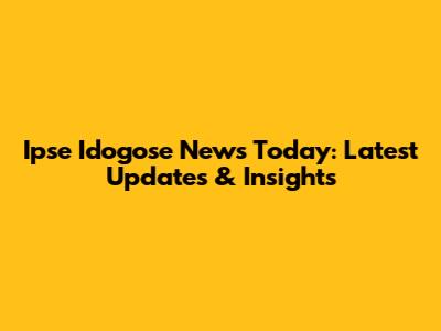 Ipse Idogose News Today: Latest Updates & Insights