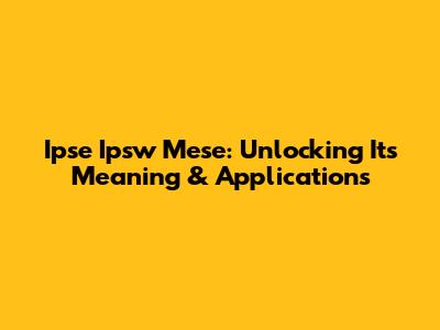 Ipse Ipsw Mese: Unlocking Its Meaning & Applications