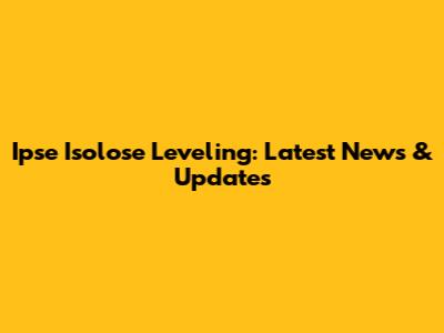 Ipse Isolose Leveling: Latest News & Updates