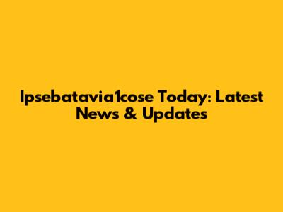 Ipsebatavia1cose Today: Latest News & Updates