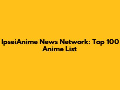 IpseiAnime News Network: Top 100 Anime List