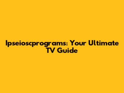 Ipseioscprograms: Your Ultimate TV Guide