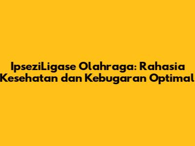 IpseziLigase Olahraga: Rahasia Kesehatan dan Kebugaran Optimal