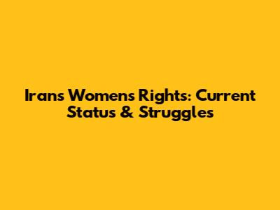 Iran's Women's Rights: Current Status & Struggles