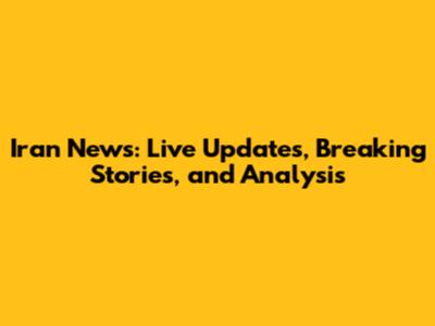 Iran News: Live Updates, Breaking Stories, and Analysis