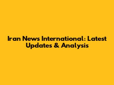 Iran News International: Latest Updates & Analysis