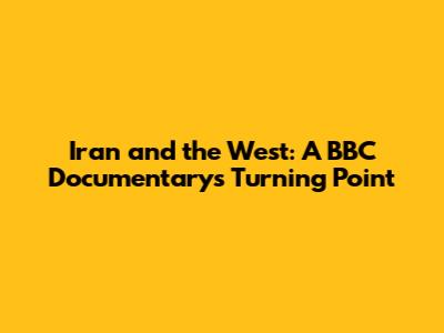Iran and the West: A BBC Documentary's Turning Point