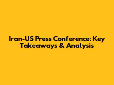 Iran-US Press Conference: Key Takeaways & Analysis